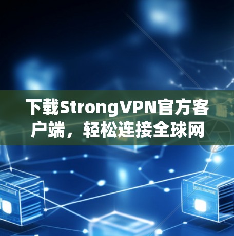下载StrongVPN官方客户端，轻松连接全球网络的便捷选择