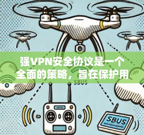 强VPN安全协议是一个全面的策略，旨在保护用户的数据和隐私。以下是对该协议功能的详细介绍