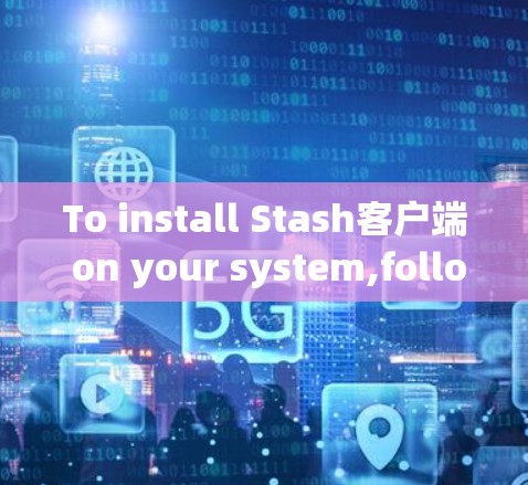 To install Stash客户端 on your system,follow these organized steps: