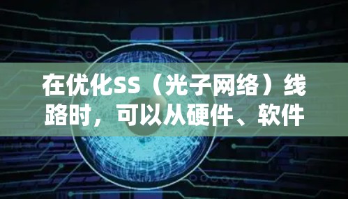 在优化SS（光子网络）线路时，可以从硬件、软件、网络架构、节点配置和多网络融合等多个方面入手，系统地进行优化。以下是一个结构化的优化方案，涵盖各个优化方向及其具体内容