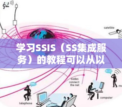 学习SSIS(SS集成服务)的教程可以从以下几个步骤进行 学习SSIS(SS集成服务)的教程可以从以下几个步骤进行
