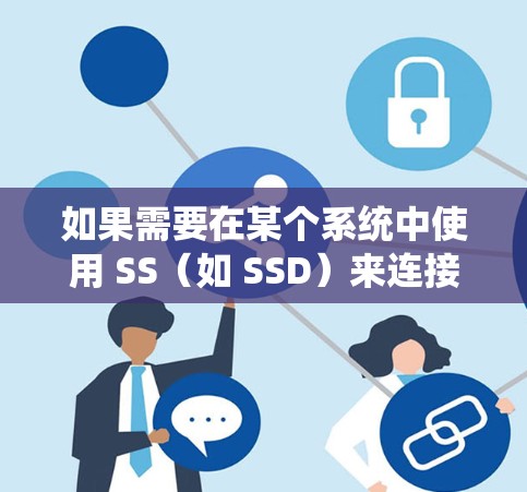 如果需要在某个系统中使用 SS（如 SSD）来连接稳定测试环境，通常情况下，SS可能指的是使用存储解密（SSD）作为测试环境，而不是直接连接到目标服务器。以下是具体步骤和方法