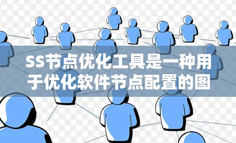 SS节点优化工具是一种用于优化软件节点配置的图形化界面，旨在提高节点的性能和效率。以下是对SS节点优化工具的详细说明