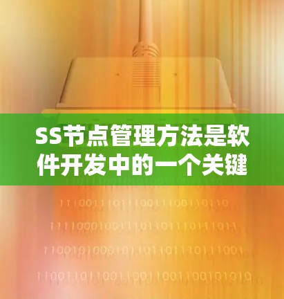 SS节点管理方法是软件开发中的一个关键工具，用于定义用户或项目的需求，帮助团队明确每个需求的职责和目标。以下是对SS节点管理方法的详细总结