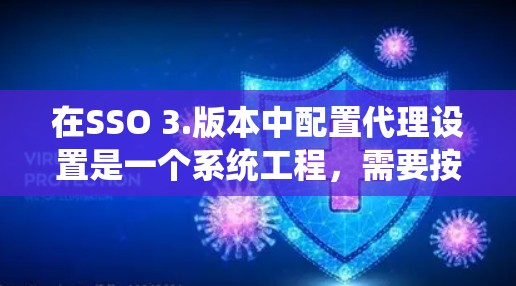 在SSO 3.版本中配置代理设置是一个系统工程，需要按照以下步骤进行