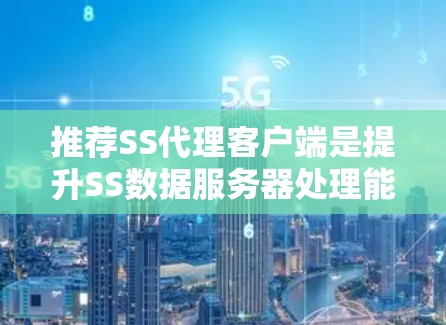 推荐SS代理客户端是提升SS数据服务器处理能力的重要步骤，以下是详细的步骤指南