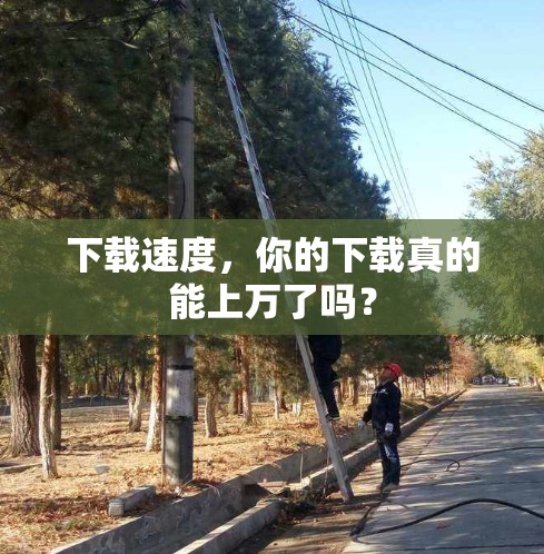 下载速度，你的下载真的能上万了吗？