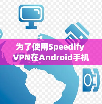 为了使用Speedify VPN在Android手机上连接到VPN服务,您可以按照以下步骤操作 为了使用Speedify VPN在Android手机上连接到VPN服务,您可以按照以下步骤操作