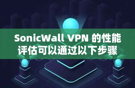 SonicWall VPN 的性能评估可以通过以下步骤进行测试,尤其是当您需要了解其在实际使用中的表现时 SonicWall VPN 的性能评估可以通过以下步骤进行测试,尤其是当您需要了解其在实际使用中的表现时