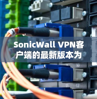 SonicWall VPN客户端的最新版本为224年版,主要用于网络访问和保护,旨在提供更强大的安全性、功能扩展以及优化用户体验。以下是该版本的主要更新点 SonicWall VPN客户端的最新版本为224年版,主要用于网络访问和保护,旨在提供更强大的安全性、功能扩展以及优化用户体验。以下是该版本的主要更新点
