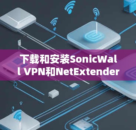 下载和安装SonicWall VPN和NetExtender客户端的步骤 下载和安装SonicWall VPN和NetExtender客户端的步骤