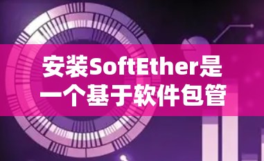 安装SoftEther是一个基于软件包管理的工具,用于构建软件包或构建虚拟机。以下是一个步骤指南,帮助您顺利安装SoftEther 安装SoftEther是一个基于软件包管理的工具,用于构建软件包或构建虚拟机。以下是一个步骤指南,帮助您顺利安装SoftEther