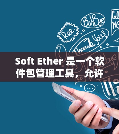 Soft Ether 是一个软件包管理工具,允许您管理软件包、配置软件和创建自定义包。为了安装Soft Ether,您可以使用以下方法 Soft Ether 是一个软件包管理工具,允许您管理软件包、配置软件和创建自定义包。为了安装Soft Ether,您可以使用以下方法