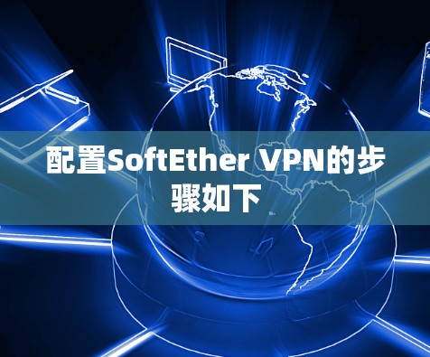配置SoftEther VPN的步骤如下 配置SoftEther VPN的步骤如下