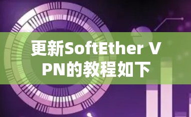 更新SoftEther VPN的教程如下 更新SoftEther VPN的教程如下
