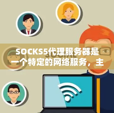 SOCKS5代理服务器是一个特定的网络服务,主要用于提供特定功能的用户。以下是对SOCKS5代理服务器的详细分析 SOCKS5代理服务器是一个特定的网络服务,主要用于提供特定功能的用户。以下是对SOCKS5代理服务器的详细分析
