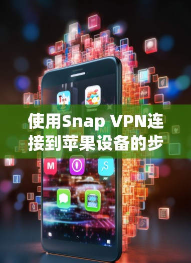 使用Snap VPN连接到苹果设备的步骤如下 使用Snap VPN连接到苹果设备的步骤如下