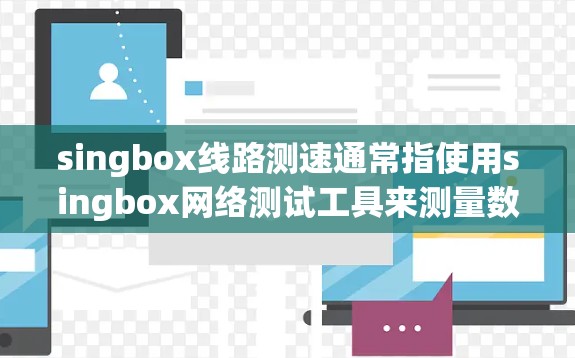 singbox线路测速通常指使用singbox网络测试工具来测量数据流量的速率为多少。singbox测试工具如digispot、nagios等,通过连接到singbox设备后,测量流量速率为 singbox线路测速通常指使用singbox网络测试工具来测量数据流量的速率为多少。singbox测试工具如digispot、nagios等,通过连接到singbox设备后,测量流量速率为