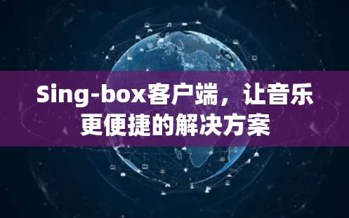 Sing-box客户端，让音乐更便捷的解决方案
