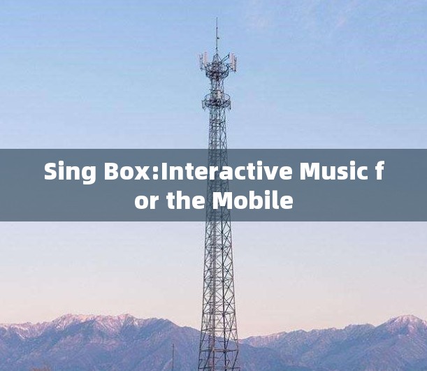 Sing Box:Interactive Music for the Mobile Sing Box:Interactive Music for the Mobile