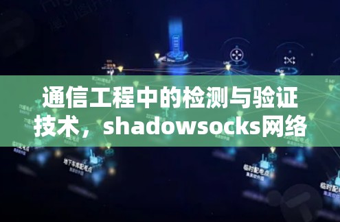通信工程中的检测与验证技术,shadowsocks网络加密检测与验证技术 通信工程中的检测与验证技术,shadowsocks网络加密检测与验证技术