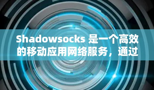 Shadowsocks 是一个高效的移动应用网络服务,通过优化其网络参数可以显著提升性能和用户体验。以下是针对 Shadowsocks 网络参数的优化步骤和策略 Shadowsocks 是一个高效的移动应用网络服务,通过优化其网络参数可以显著提升性能和用户体验。以下是针对 Shadowsocks 网络参数的优化步骤和策略