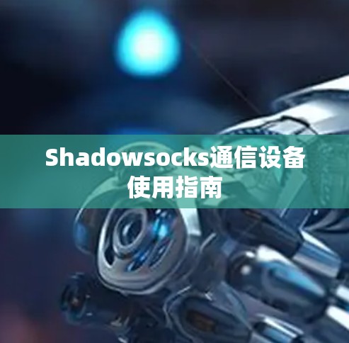 Shadowsocks通信设备使用指南 Shadowsocks通信设备使用指南