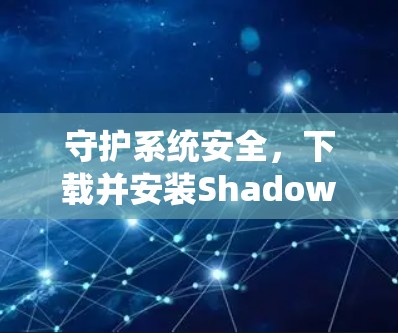 守护系统安全,下载并安装Shadowsocks软件 守护系统安全,下载并安装Shadowsocks软件
