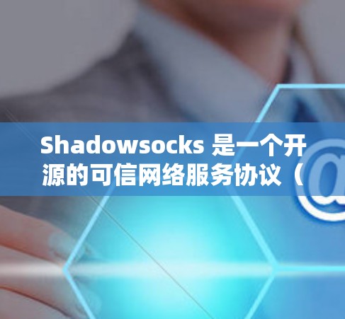 Shadowsocks 是一个开源的可信网络服务协议（CSM）主要用于构建信任网络，允许多方访问对方的设备。它支持端到端加密和多角色访问