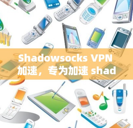 Shadowsocks VPN 加速，专为加速 shadowsocks 网站设计的VPN解决方案