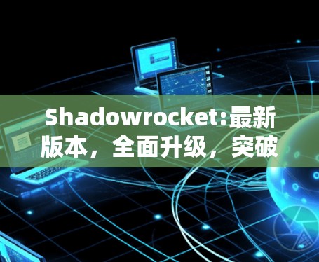 Shadowrocket:最新版本，全面升级，突破极限，带来极致体验