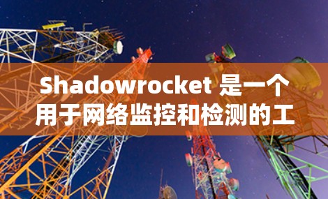 Shadowrocket 是一个用于网络监控和检测的工具，旨在帮助开发者实时监控网络环境。以下是一个详细的步骤，帮助您了解如何使用 Shadowrocket 进行网络检测