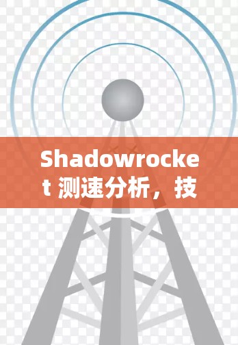 Shadowrocket 测速分析，技术与性能的交响乐章