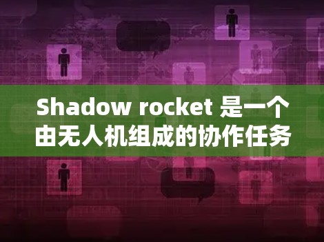 Shadow rocket 是一个由无人机组成的协作任务平台，旨在实现多个无人机的协同执行任务。以下是对Shadow rocket 设置方法的详细分析