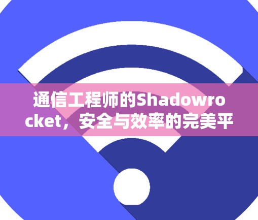 通信工程师的Shadowrocket，安全与效率的完美平衡