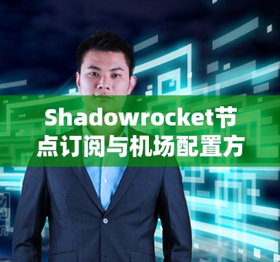 Shadowrocket节点订阅与机场配置方法，深入浅出的解决方案