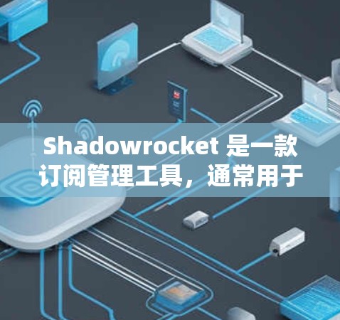 Shadowrocket 是一款订阅管理工具，通常用于管理订阅、订阅日程表、订阅状态等。如果你想将Shadowrocket 存入到你的订阅列表中，步骤如下