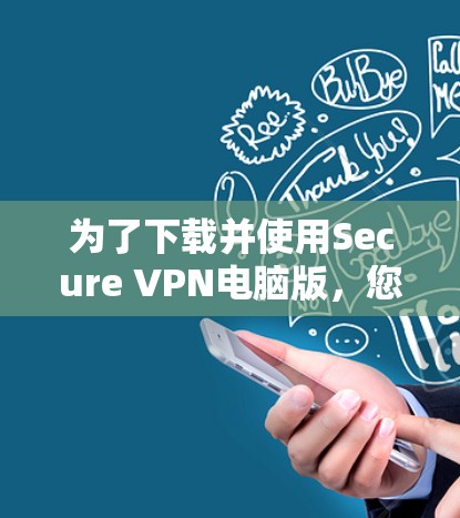 为了下载并使用Secure VPN电脑版，您可以按照以下步骤操作