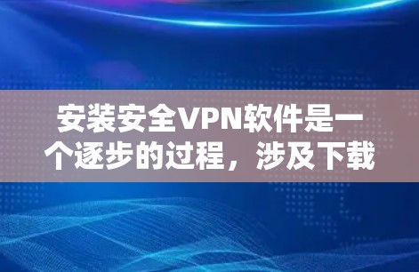 安装安全VPN软件是一个逐步的过程，涉及下载、安装、登录和设置。以下是一个清晰的步骤指南，帮助您顺利安装和使用安全VPN