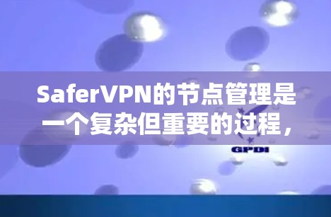 SaferVPN的节点管理是一个复杂但重要的过程，它涉及到安全、技术、管理等多个方面。以下是一个全面的SaferVPN节点管理指南，旨在帮助用户有效地管理节点，确保网络的安全性和稳定性