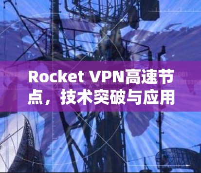 Rocket VPN高速节点，技术突破与应用前景