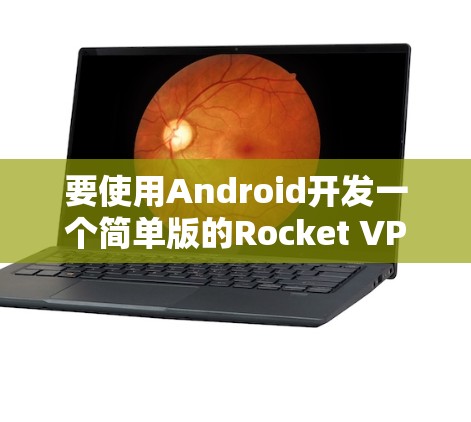 要使用Android开发一个简单版的Rocket VPN，以下是详细的步骤说明