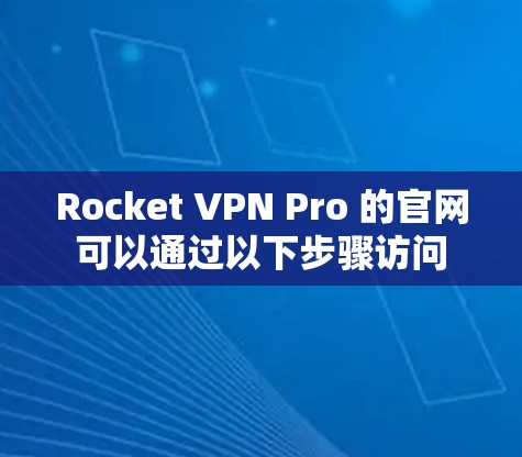 Rocket VPN Pro 的官网可以通过以下步骤访问