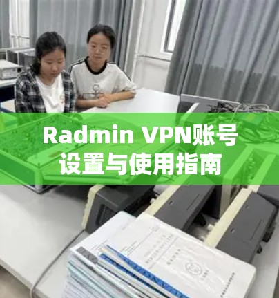 Radmin VPN账号设置与使用指南