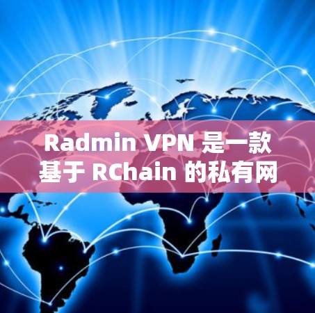 Radmin VPN 是一款基于 RChain 的私有网络协议，用于提供高级的加密VPN服务。以下是一些关于 Radmin VPN 的基本信息和下载指南