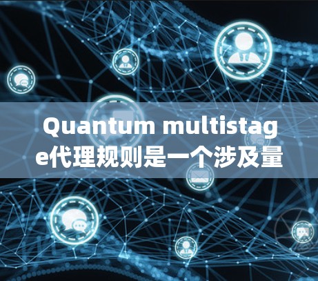 Quantum multistage代理规则是一个涉及量子计算和分布式系统概念的术语，具体含义可能因上下文而异。以下是对这个术语的初步理解