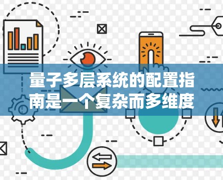 量子多层系统的配置指南是一个复杂而多维度的领域，涉及理论、数学建模、仿真和优化等多个方面。以下是一步步的指南，帮助你理解和实践这一领域