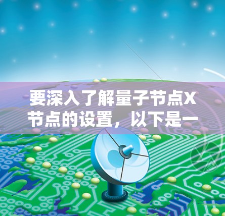 要深入了解量子节点X节点的设置，以下是一个有条理的教程指南