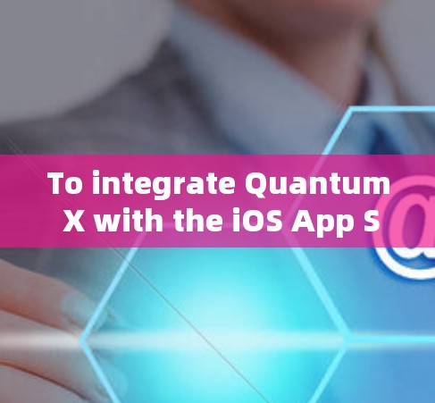 To integrate Quantum X with the iOS App Store,follow this structured approach: