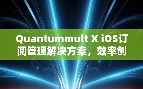 Quantummult X iOS订阅管理解决方案，效率创新，安全保障，用户-centric